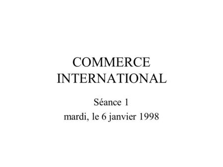 COMMERCE INTERNATIONAL Séance 1 mardi, le 6 janvier 1998.