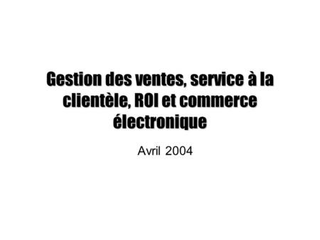 Gestion des ventes, service à la clientèle, ROI et commerce électronique Avril 2004.