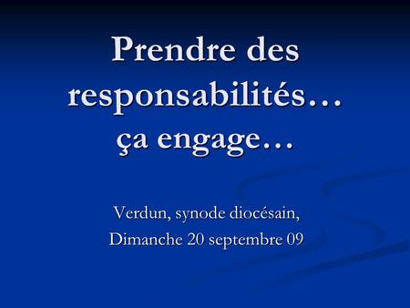 Prendre des responsabilités… ça engage… Verdun, synode diocésain, Dimanche 20 septembre 09.