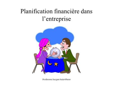 Professeur Jacques Saint-Pierre Planification financière dans lentreprise.