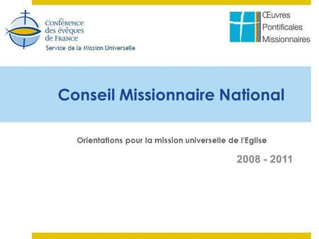Service de la Mission Universelle 2008 - 2011 Conseil Missionnaire National Orientations pour la mission universelle de l'Eglise.