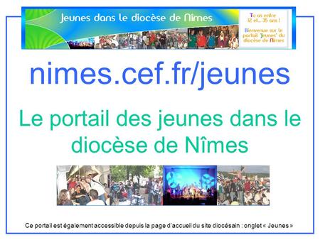 Nimes.cef.fr/jeunes Le portail des jeunes dans le diocèse de Nîmes Ce portail est également accessible depuis la page daccueil du site diocésain : onglet.