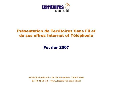 Présentation de Territoires Sans Fil et de ses offres Internet et Téléphonie Février 2007 Territoires Sans Fil – 22 rue du Sentier, 75002 Paris 01 42 21.