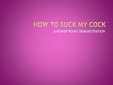 A POWER POINT DEMONSTRATION. The End. Just kidding! This is serious stuff.