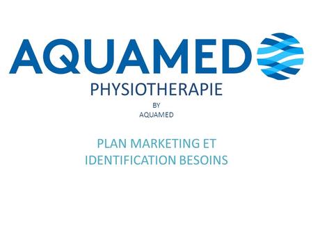 PHYSIOTHERAPIE BY AQUAMED PLAN MARKETING ET IDENTIFICATION BESOINS.