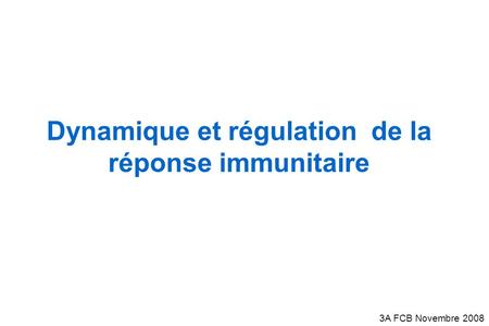 Dynamique et régulation de la réponse immunitaire 3A FCB Novembre 2008.