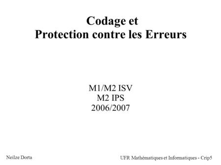 Codage et Protection contre les Erreurs M1/M2 ISV M2 IPS 2006/2007 Neilze Dorta UFR Mathématiques et Informatiques - Crip5.