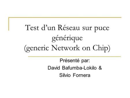 Test dun Réseau sur puce générique (generic Network on Chip) Présenté par: David Bafumba-Lokilo & Silvio Fornera.