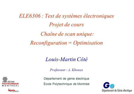 ELE6306 : Test de systèmes électroniques Projet de cours Chaîne de scan unique: Reconfiguration = Optimisation Louis-Martin Côté Professeur : A. Khouas.