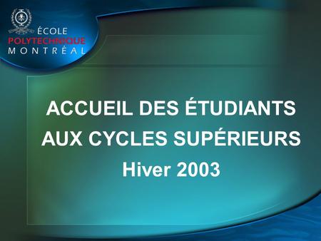 ACCUEIL DES ÉTUDIANTS AUX CYCLES SUPÉRIEURS Hiver 2003