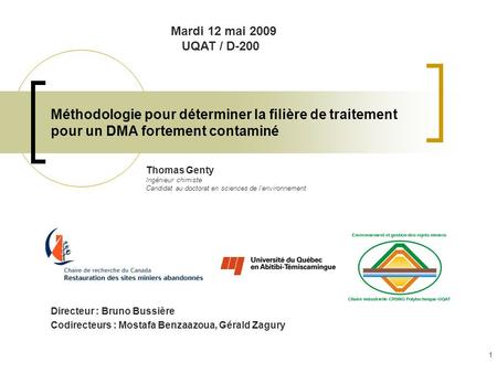 Mardi 12 mai 2009 UQAT / D-200 Méthodologie pour déterminer la filière de traitement pour un DMA fortement contaminé Thomas Genty Ingénieur chimiste Candidat.
