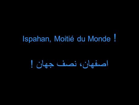 Ispahan, Moitié du Monde ! اصفهان، نصف جهان !