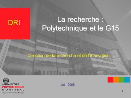 1 Direction de la recherche et de linnovation Juin 2006 La recherche : Polytechnique et le G15 DRI.