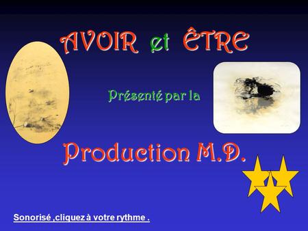 AVOIR et ÊTRE Présenté par la Production M.D. Sonorisé,cliquez à votre rythme.