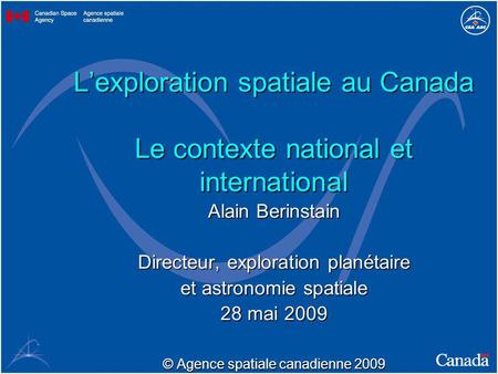Lexploration spatiale au Canada Le contexte national et international Alain Berinstain Directeur, exploration planétaire et astronomie spatiale 28 mai.