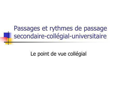 Passages et rythmes de passage secondaire-collégial-universitaire Le point de vue collégial.