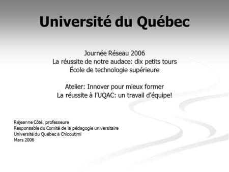 Journée Réseau 2006 La réussite de notre audace: dix petits tours École de technologie supérieure Atelier: Innover pour mieux former La réussite à lUQAC: