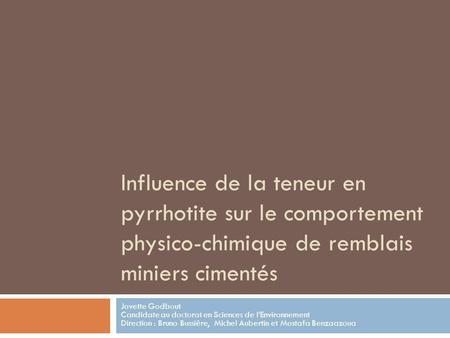 Influence de la teneur en pyrrhotite sur le comportement physico-chimique de remblais miniers cimentés Jovette Godbout Candidate au doctorat en Sciences.
