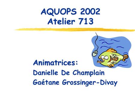 AQUOPS 2002 Atelier 713 Animatrices: Danielle De Champlain Gaétane Grossinger-Divay.