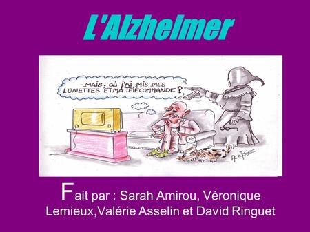 L'Alzheimer Fait par : Sarah Amirou, Véronique Lemieux,Valérie Asselin et David Ringuet.