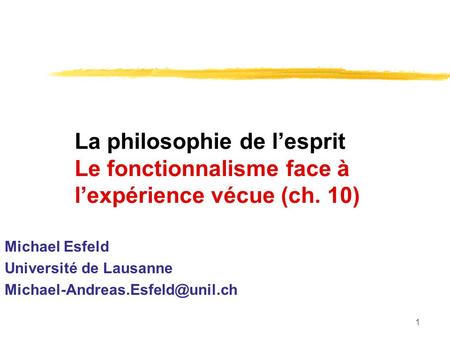 1 La philosophie de lesprit Le fonctionnalisme face à lexpérience vécue (ch. 10) Michael Esfeld Université de Lausanne