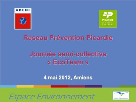 Espace Environnement Réseau Prévention Picardie Journée semi-collective « EcoTeam » 4 mai 2012, Amiens.