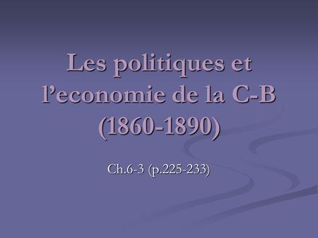 Les politiques et leconomie de la C-B (1860-1890) Ch.6-3 (p.225-233)