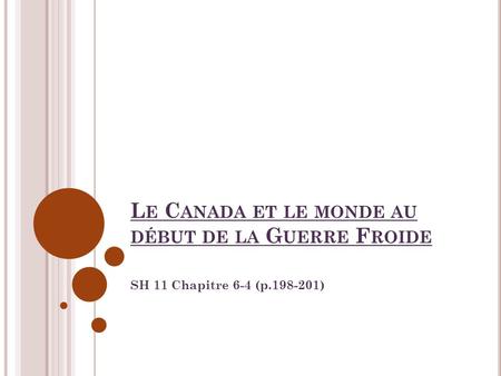 L E C ANADA ET LE MONDE AU DÉBUT DE LA G UERRE F ROIDE SH 11 Chapitre 6-4 (p.198-201)