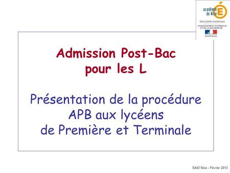 SAIO Nice - Février 2013 Admission Post-Bac pour les L Présentation de la procédure APB aux lycéens de Première et Terminale.