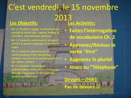 Cest vendredi, le 15 novembre 2013 Les Objectifs: NS 1.1 Students engage in conversations, provide & obtain info. Express feelings & emotions, and exchange.