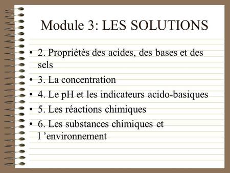 Module 3: LES SOLUTIONS 2. Propriétés des acides, des bases et des sels 3. La concentration 4. Le pH et les indicateurs acido-basiques 5. Les réactions.