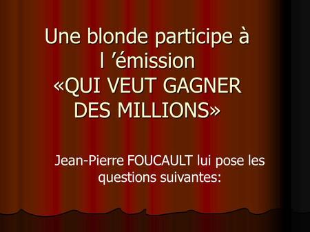 Une blonde participe à l émission «QUI VEUT GAGNER DES MILLIONS» Jean-Pierre FOUCAULT lui pose les questions suivantes: