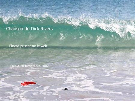 Chanson de Dick Rivers Photos prisent sur le web Fait le 30 Novembre 2007.