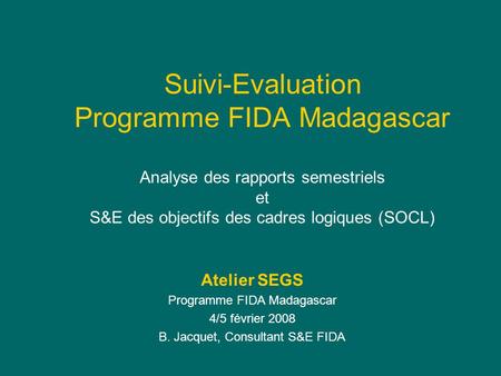 Suivi-Evaluation Programme FIDA Madagascar Analyse des rapports semestriels et S&E des objectifs des cadres logiques (SOCL) Atelier SEGS Programme FIDA.
