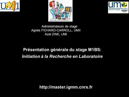 Administrateurs de stage Agnès FICHARD-CARROLL, UMII Azel ZINE, UMI Présentation générale du stage M1BS: Initiation à la Recherche en Laboratoire Année.