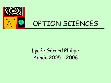 OPTION SCIENCES Lycée Gérard Philipe Année 2005 - 2006.