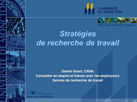 Stratégies de recherche de travail Daniel Grant, CRHA Conseiller en emploi et liaison avec les employeurs Service de recherche de travail.