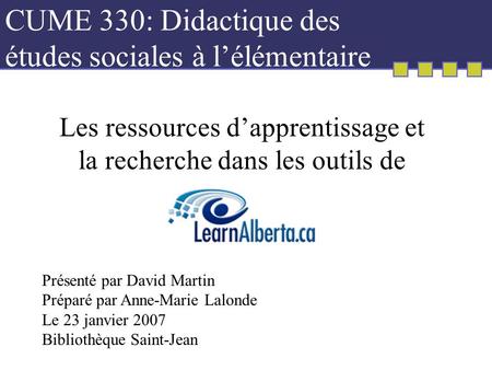 CUME 330: Didactique des études sociales à lélémentaire Les ressources dapprentissage et la recherche dans les outils de Présenté par David Martin Préparé.