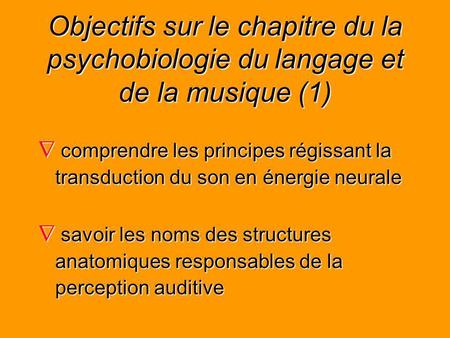 Objectifs sur le chapitre du la psychobiologie du langage et de la musique (1) comprendre les principes régissant la transduction du son en énergie neurale.