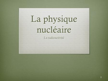 La physique nucléaire La radioactivité.