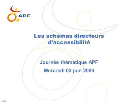 © APF – Les schémas directeurs daccessibilité Journée thématique APF Mercredi 03 juin 2009.