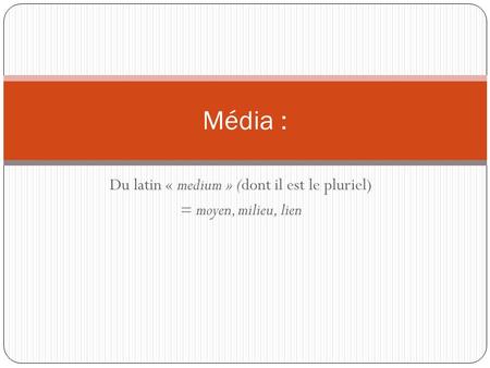 Du latin « medium » (dont il est le pluriel) = moyen, milieu, lien Média :