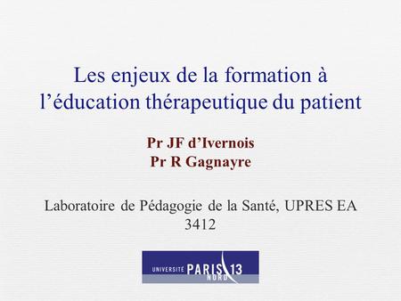 Les enjeux de la formation à léducation thérapeutique du patient Pr JF dIvernois Pr R Gagnayre Laboratoire de Pédagogie de la Santé, UPRES EA 3412.