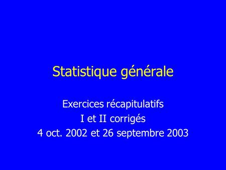 Statistique générale Exercices récapitulatifs I et II corrigés 4 oct. 2002 et 26 septembre 2003.