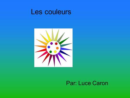 Les couleurs Par: Luce Caron.