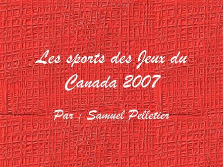 Les sports des Jeux du Canada 2007 Par : Samuel Pelletier.