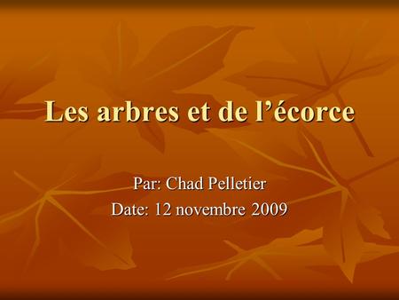 Les arbres et de lécorce Par: Chad Pelletier Date: 12 novembre 2009.