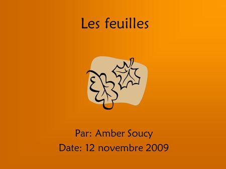 Les feuilles Par: Amber Soucy Date: 12 novembre 2009.