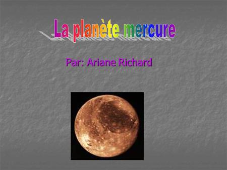 La planète mercure Par: Ariane Richard.