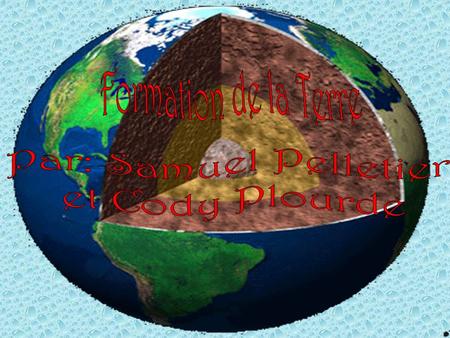 Formation de la Terre Par: Samuel Pelletier et Cody Plourde.